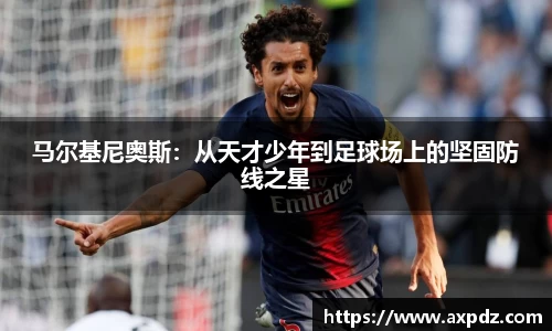马尔基尼奥斯：从天才少年到足球场上的坚固防线之星
