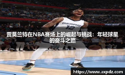 贾莫兰特在NBA赛场上的崛起与挑战：年轻球星的奋斗之路