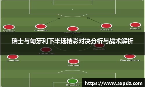 瑞士与匈牙利下半场精彩对决分析与战术解析